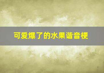 可爱爆了的水果谐音梗