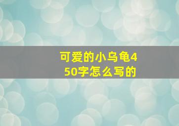 可爱的小乌龟450字怎么写的