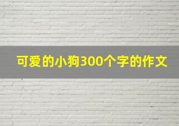 可爱的小狗300个字的作文