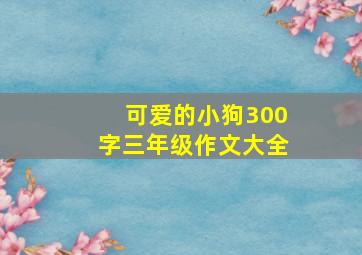 可爱的小狗300字三年级作文大全