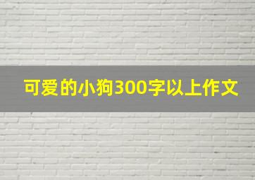 可爱的小狗300字以上作文