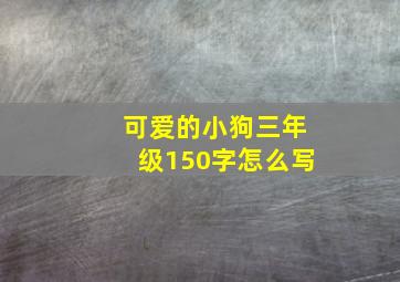 可爱的小狗三年级150字怎么写