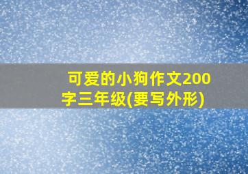 可爱的小狗作文200字三年级(要写外形)