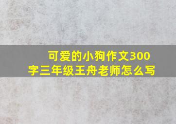 可爱的小狗作文300字三年级王舟老师怎么写