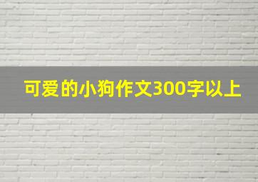 可爱的小狗作文300字以上