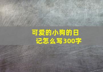 可爱的小狗的日记怎么写300字