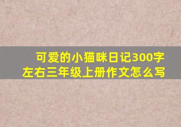 可爱的小猫咪日记300字左右三年级上册作文怎么写