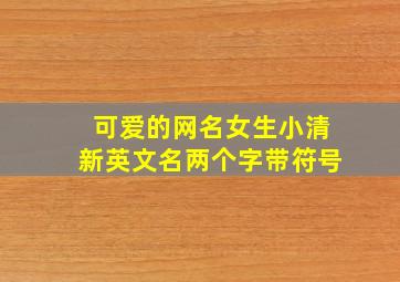 可爱的网名女生小清新英文名两个字带符号