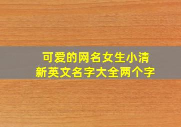 可爱的网名女生小清新英文名字大全两个字