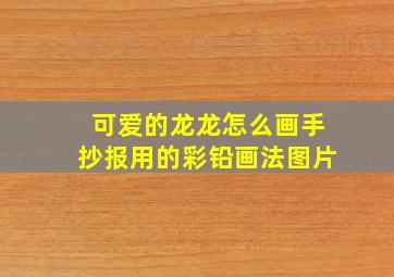 可爱的龙龙怎么画手抄报用的彩铅画法图片