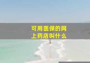 可用医保的网上药店叫什么