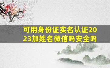 可用身份证实名认证2023加姓名微信吗安全吗