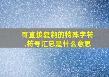 可直接复制的特殊字符,符号汇总是什么意思