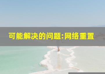 可能解决的问题:网络重置