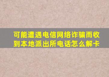 可能遭遇电信网络诈骗而收到本地派出所电话怎么解卡