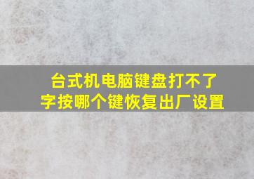 台式机电脑键盘打不了字按哪个键恢复出厂设置