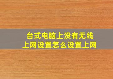 台式电脑上没有无线上网设置怎么设置上网