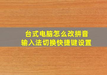 台式电脑怎么改拼音输入法切换快捷键设置