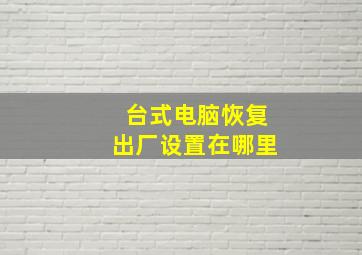 台式电脑恢复出厂设置在哪里