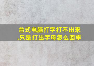 台式电脑打字打不出来,只是打出字母怎么回事