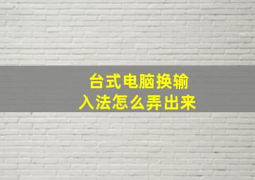 台式电脑换输入法怎么弄出来