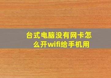 台式电脑没有网卡怎么开wifi给手机用