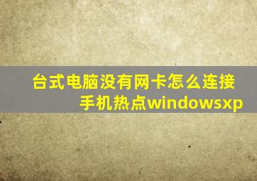 台式电脑没有网卡怎么连接手机热点windowsxp