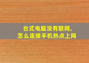 台式电脑没有联网,怎么连接手机热点上网