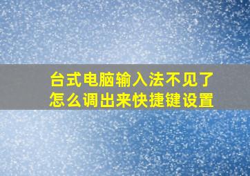 台式电脑输入法不见了怎么调出来快捷键设置