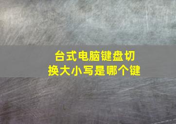 台式电脑键盘切换大小写是哪个键