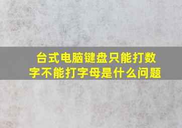 台式电脑键盘只能打数字不能打字母是什么问题