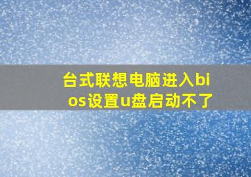 台式联想电脑进入bios设置u盘启动不了