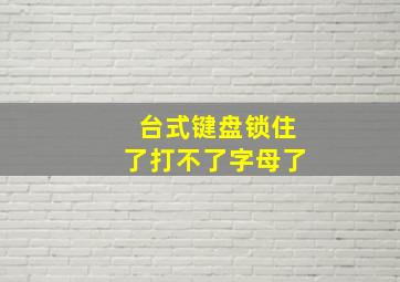 台式键盘锁住了打不了字母了