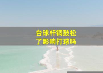 台球杆铜鼓松了影响打球吗