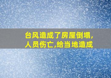 台风造成了房屋倒塌,人员伤亡,给当地造成