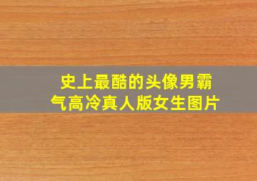 史上最酷的头像男霸气高冷真人版女生图片