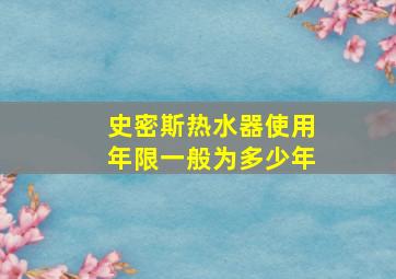 史密斯热水器使用年限一般为多少年