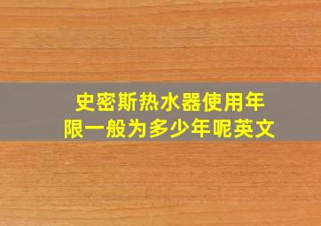 史密斯热水器使用年限一般为多少年呢英文