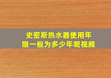 史密斯热水器使用年限一般为多少年呢视频