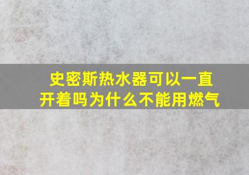 史密斯热水器可以一直开着吗为什么不能用燃气