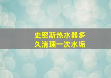 史密斯热水器多久清理一次水垢