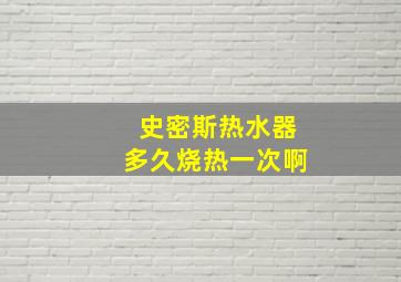 史密斯热水器多久烧热一次啊