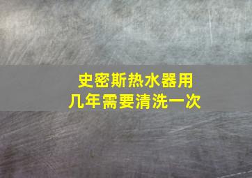 史密斯热水器用几年需要清洗一次