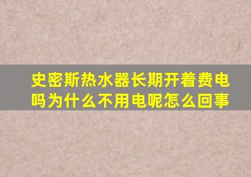 史密斯热水器长期开着费电吗为什么不用电呢怎么回事