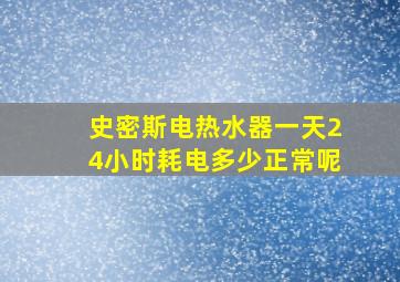 史密斯电热水器一天24小时耗电多少正常呢