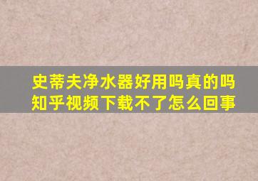 史蒂夫净水器好用吗真的吗知乎视频下载不了怎么回事