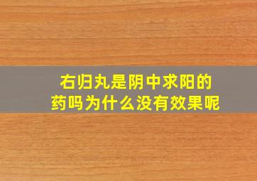 右归丸是阴中求阳的药吗为什么没有效果呢