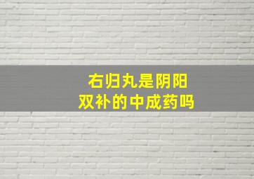 右归丸是阴阳双补的中成药吗