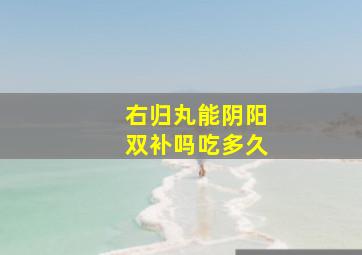 右归丸能阴阳双补吗吃多久