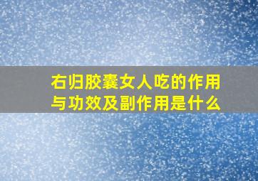 右归胶囊女人吃的作用与功效及副作用是什么